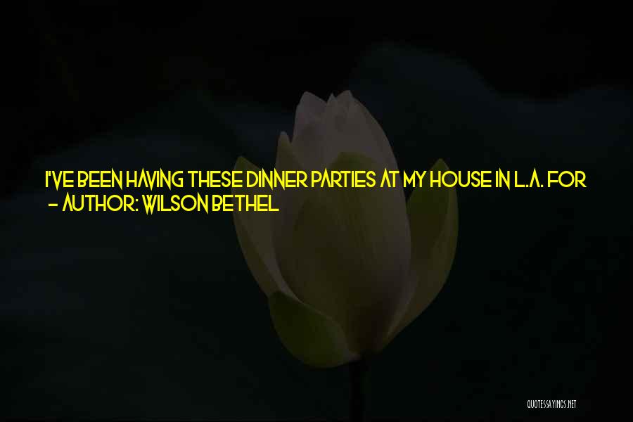Wilson Bethel Quotes: I've Been Having These Dinner Parties At My House In L.a. For Years That Turn Into Charades Parties. I'm So