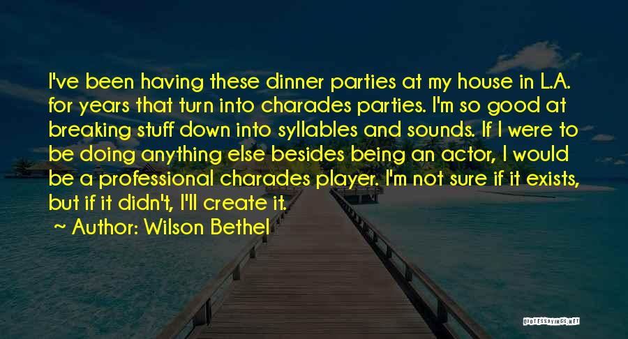 Wilson Bethel Quotes: I've Been Having These Dinner Parties At My House In L.a. For Years That Turn Into Charades Parties. I'm So