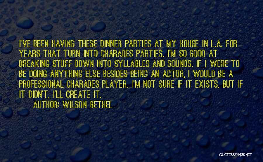 Wilson Bethel Quotes: I've Been Having These Dinner Parties At My House In L.a. For Years That Turn Into Charades Parties. I'm So