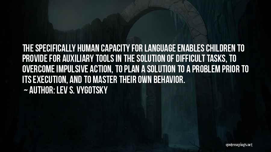 Lev S. Vygotsky Quotes: The Specifically Human Capacity For Language Enables Children To Provide For Auxiliary Tools In The Solution Of Difficult Tasks, To