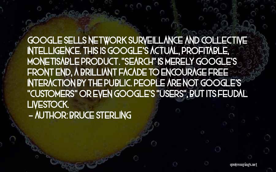 Bruce Sterling Quotes: Google Sells Network Surveillance And Collective Intelligence. This Is Google's Actual, Profitable, Monetisable Product. Search Is Merely Google's Front End,