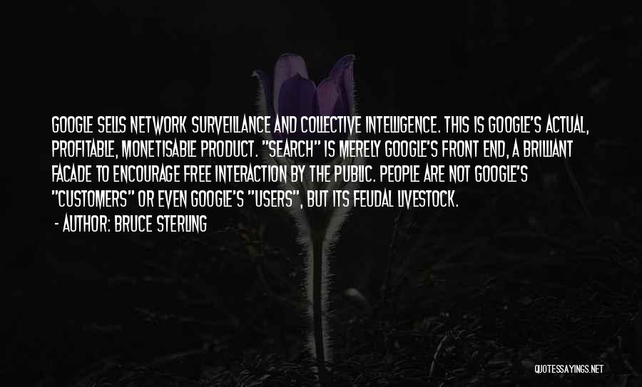 Bruce Sterling Quotes: Google Sells Network Surveillance And Collective Intelligence. This Is Google's Actual, Profitable, Monetisable Product. Search Is Merely Google's Front End,