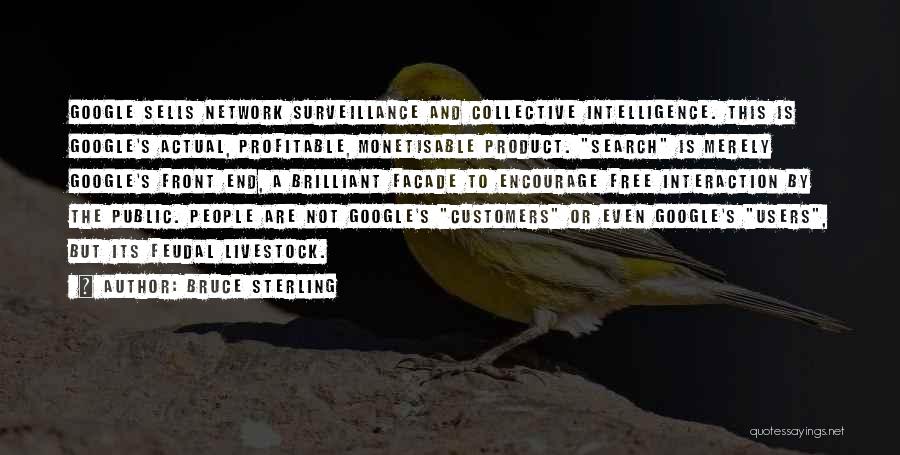 Bruce Sterling Quotes: Google Sells Network Surveillance And Collective Intelligence. This Is Google's Actual, Profitable, Monetisable Product. Search Is Merely Google's Front End,