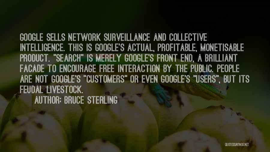Bruce Sterling Quotes: Google Sells Network Surveillance And Collective Intelligence. This Is Google's Actual, Profitable, Monetisable Product. Search Is Merely Google's Front End,