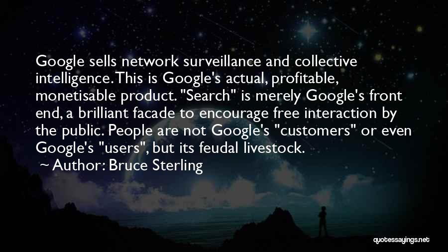 Bruce Sterling Quotes: Google Sells Network Surveillance And Collective Intelligence. This Is Google's Actual, Profitable, Monetisable Product. Search Is Merely Google's Front End,