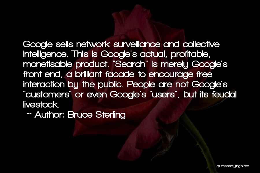 Bruce Sterling Quotes: Google Sells Network Surveillance And Collective Intelligence. This Is Google's Actual, Profitable, Monetisable Product. Search Is Merely Google's Front End,