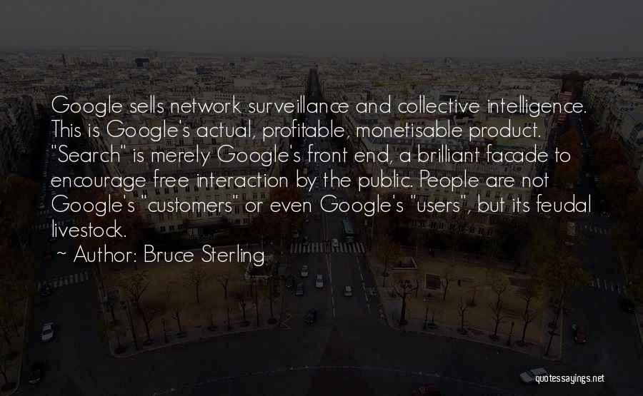 Bruce Sterling Quotes: Google Sells Network Surveillance And Collective Intelligence. This Is Google's Actual, Profitable, Monetisable Product. Search Is Merely Google's Front End,