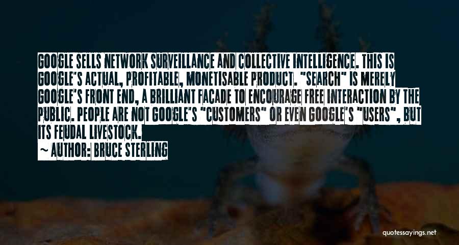 Bruce Sterling Quotes: Google Sells Network Surveillance And Collective Intelligence. This Is Google's Actual, Profitable, Monetisable Product. Search Is Merely Google's Front End,