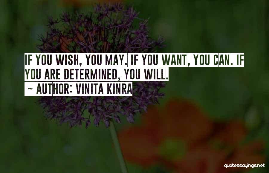 Vinita Kinra Quotes: If You Wish, You May. If You Want, You Can. If You Are Determined, You Will.