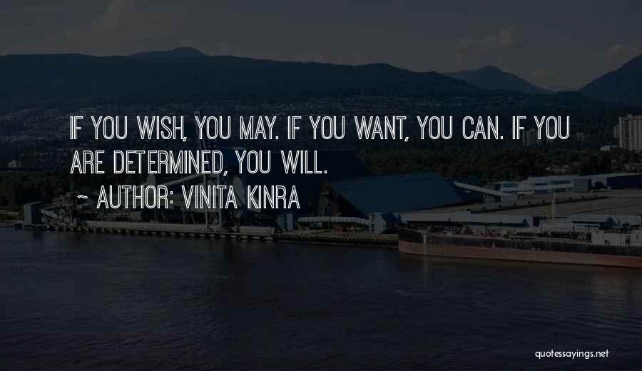 Vinita Kinra Quotes: If You Wish, You May. If You Want, You Can. If You Are Determined, You Will.