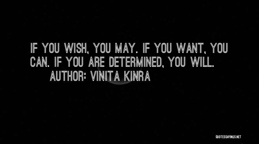 Vinita Kinra Quotes: If You Wish, You May. If You Want, You Can. If You Are Determined, You Will.