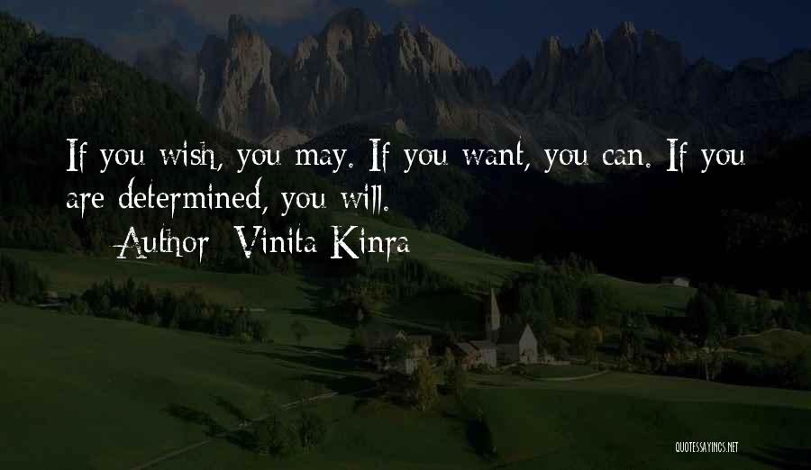 Vinita Kinra Quotes: If You Wish, You May. If You Want, You Can. If You Are Determined, You Will.