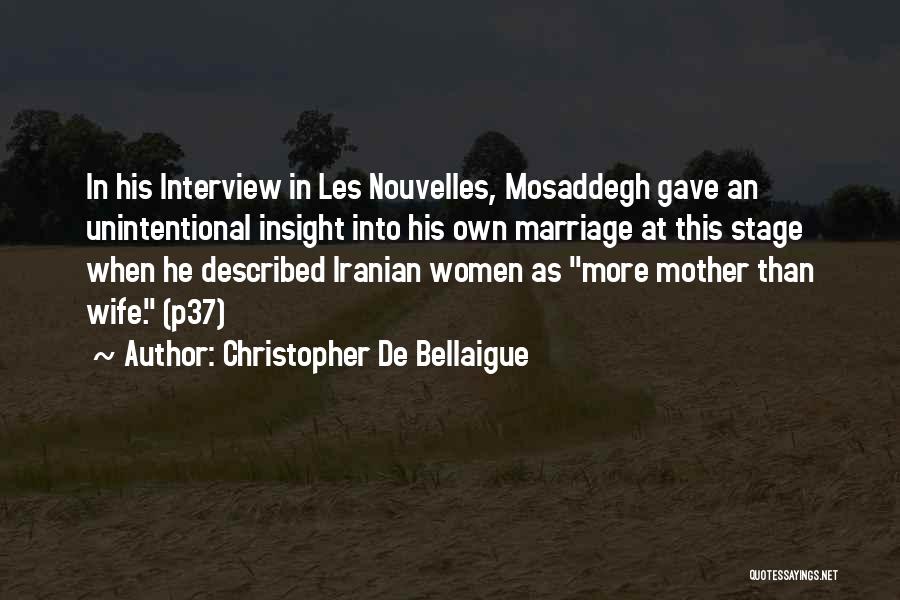 Christopher De Bellaigue Quotes: In His Interview In Les Nouvelles, Mosaddegh Gave An Unintentional Insight Into His Own Marriage At This Stage When He