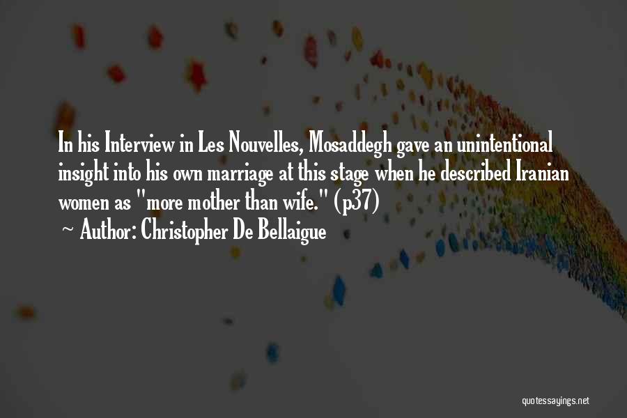 Christopher De Bellaigue Quotes: In His Interview In Les Nouvelles, Mosaddegh Gave An Unintentional Insight Into His Own Marriage At This Stage When He
