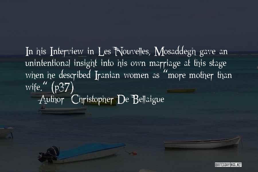 Christopher De Bellaigue Quotes: In His Interview In Les Nouvelles, Mosaddegh Gave An Unintentional Insight Into His Own Marriage At This Stage When He