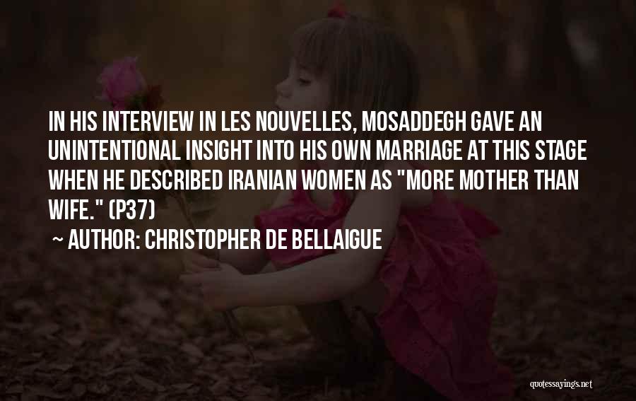 Christopher De Bellaigue Quotes: In His Interview In Les Nouvelles, Mosaddegh Gave An Unintentional Insight Into His Own Marriage At This Stage When He