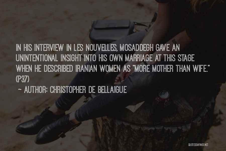 Christopher De Bellaigue Quotes: In His Interview In Les Nouvelles, Mosaddegh Gave An Unintentional Insight Into His Own Marriage At This Stage When He