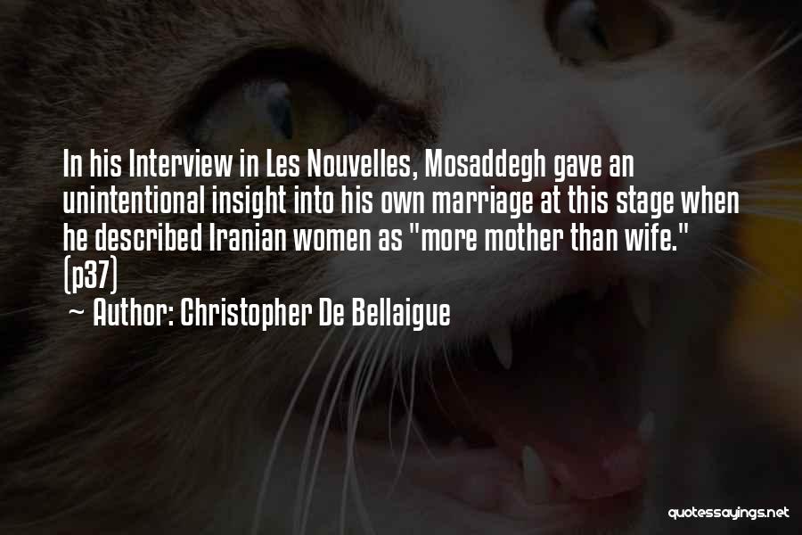 Christopher De Bellaigue Quotes: In His Interview In Les Nouvelles, Mosaddegh Gave An Unintentional Insight Into His Own Marriage At This Stage When He