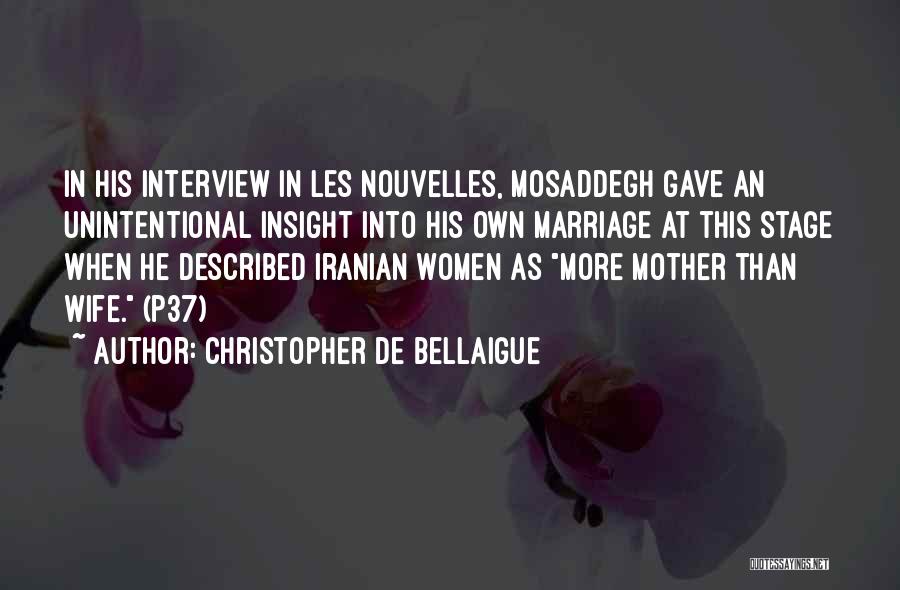 Christopher De Bellaigue Quotes: In His Interview In Les Nouvelles, Mosaddegh Gave An Unintentional Insight Into His Own Marriage At This Stage When He