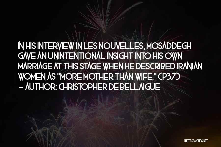 Christopher De Bellaigue Quotes: In His Interview In Les Nouvelles, Mosaddegh Gave An Unintentional Insight Into His Own Marriage At This Stage When He