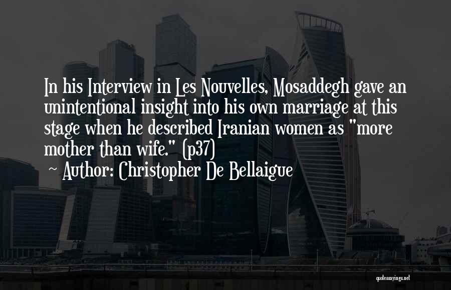 Christopher De Bellaigue Quotes: In His Interview In Les Nouvelles, Mosaddegh Gave An Unintentional Insight Into His Own Marriage At This Stage When He