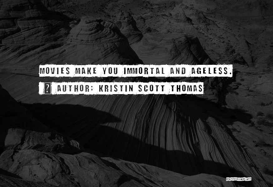 Kristin Scott Thomas Quotes: Movies Make You Immortal And Ageless.