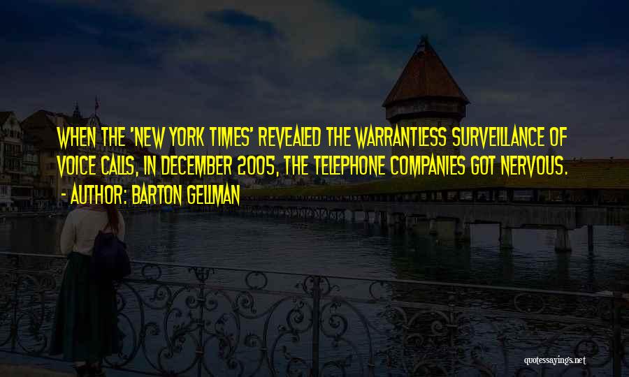 Barton Gellman Quotes: When The 'new York Times' Revealed The Warrantless Surveillance Of Voice Calls, In December 2005, The Telephone Companies Got Nervous.