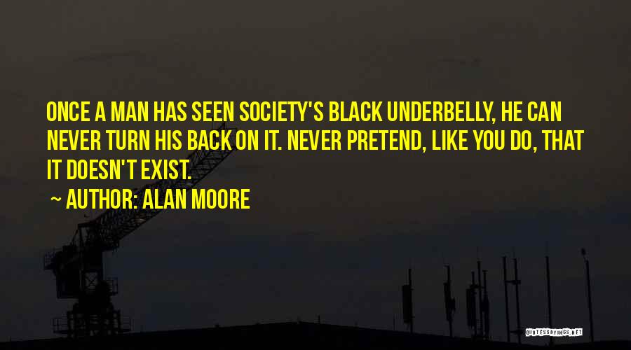 Alan Moore Quotes: Once A Man Has Seen Society's Black Underbelly, He Can Never Turn His Back On It. Never Pretend, Like You