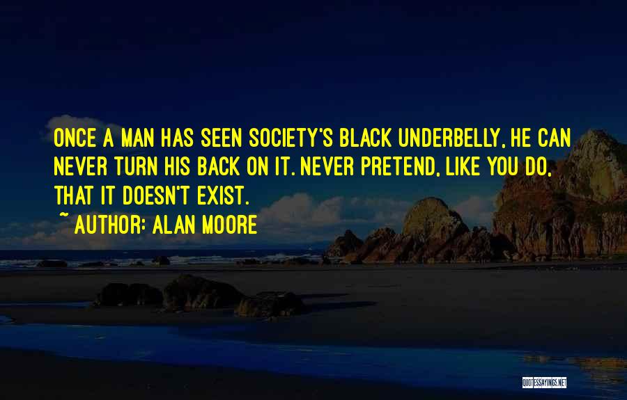 Alan Moore Quotes: Once A Man Has Seen Society's Black Underbelly, He Can Never Turn His Back On It. Never Pretend, Like You