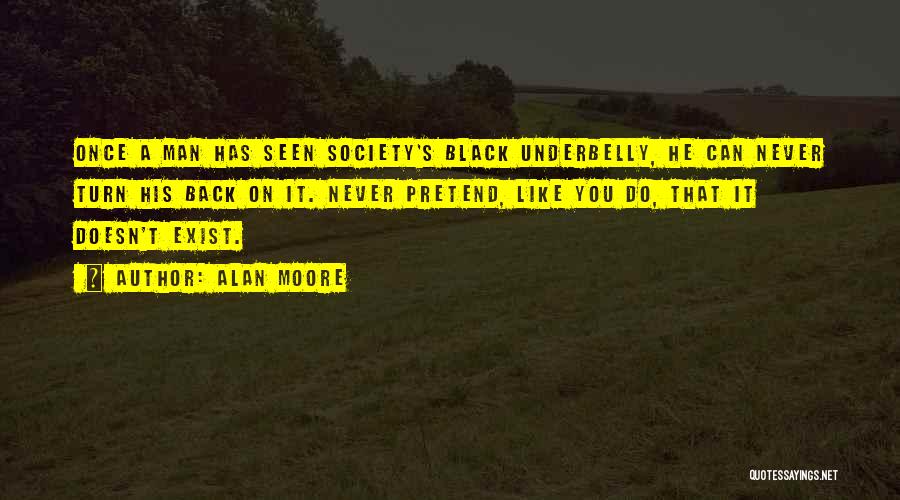 Alan Moore Quotes: Once A Man Has Seen Society's Black Underbelly, He Can Never Turn His Back On It. Never Pretend, Like You