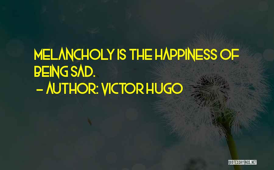 Victor Hugo Quotes: Melancholy Is The Happiness Of Being Sad.