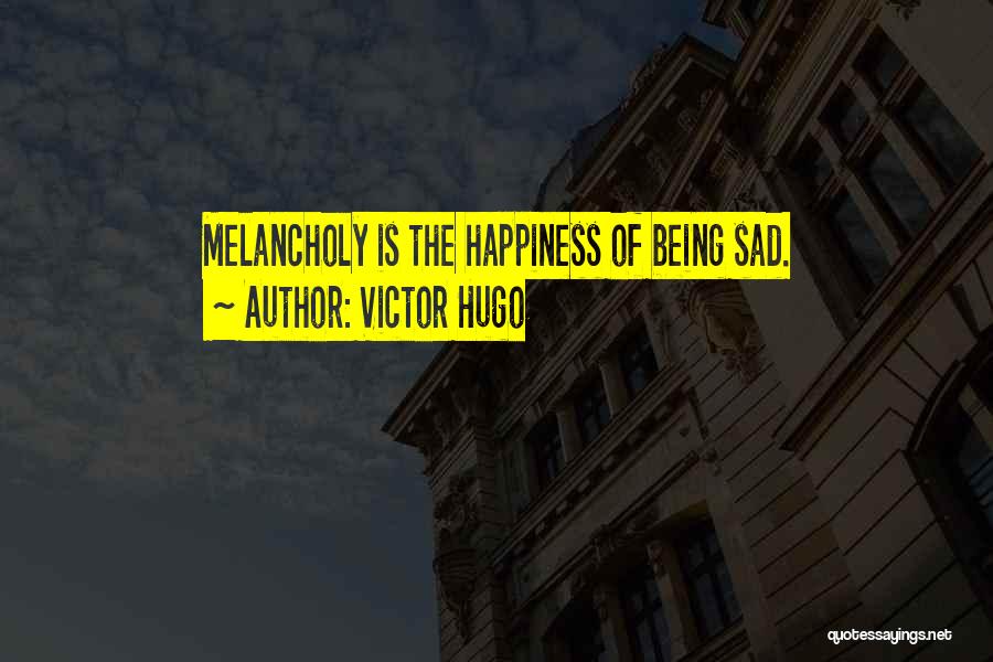 Victor Hugo Quotes: Melancholy Is The Happiness Of Being Sad.