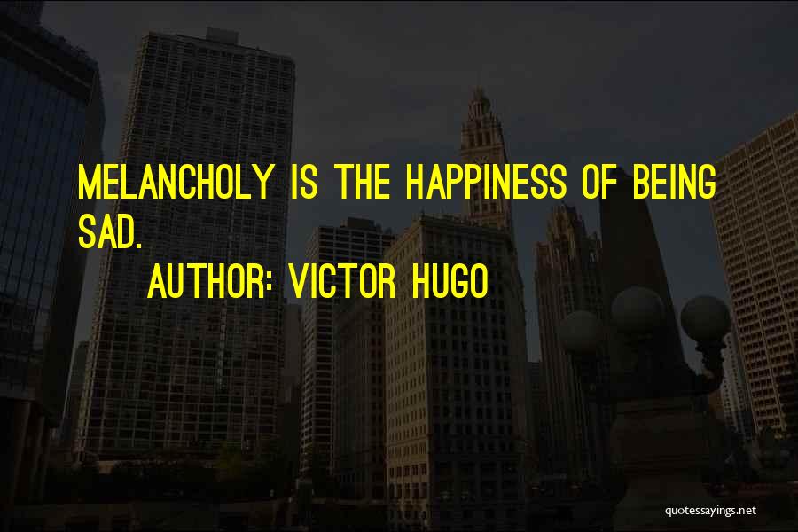 Victor Hugo Quotes: Melancholy Is The Happiness Of Being Sad.