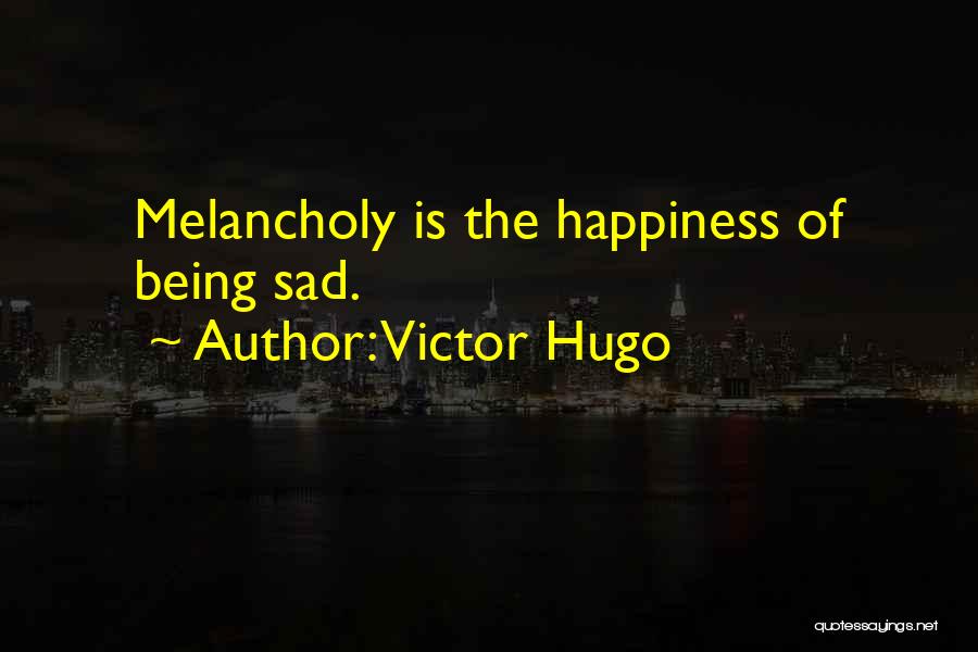 Victor Hugo Quotes: Melancholy Is The Happiness Of Being Sad.