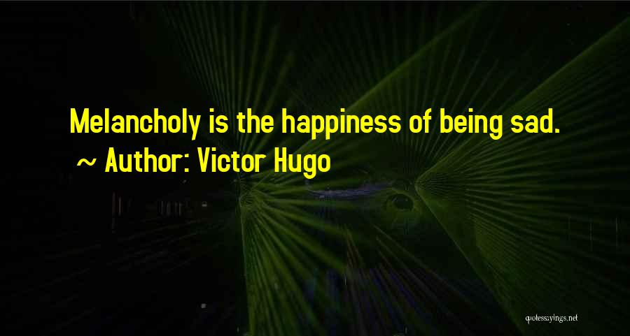 Victor Hugo Quotes: Melancholy Is The Happiness Of Being Sad.