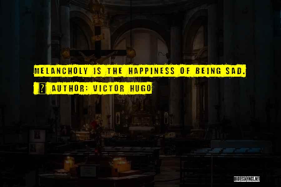 Victor Hugo Quotes: Melancholy Is The Happiness Of Being Sad.