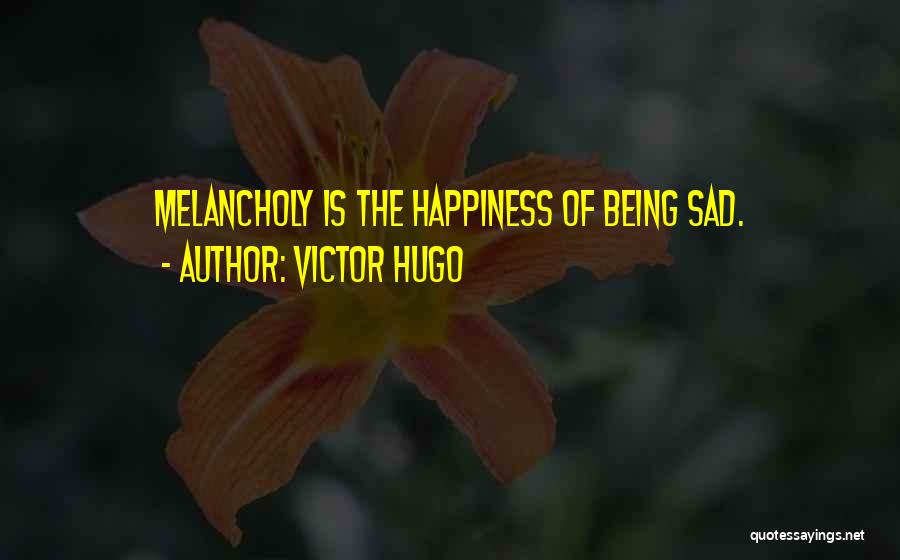 Victor Hugo Quotes: Melancholy Is The Happiness Of Being Sad.