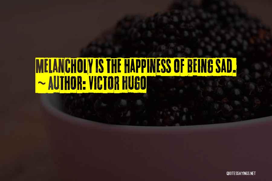 Victor Hugo Quotes: Melancholy Is The Happiness Of Being Sad.