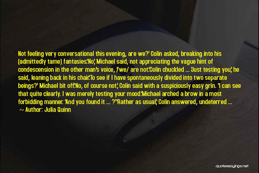 Julia Quinn Quotes: Not Feeling Very Conversational This Evening, Are We?' Colin Asked, Breaking Into His (admittedly Tame) Fantasies.'no,' Michael Said, Not Appreciating