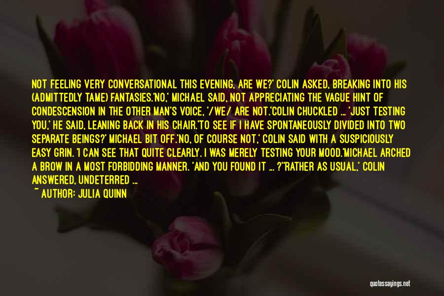 Julia Quinn Quotes: Not Feeling Very Conversational This Evening, Are We?' Colin Asked, Breaking Into His (admittedly Tame) Fantasies.'no,' Michael Said, Not Appreciating