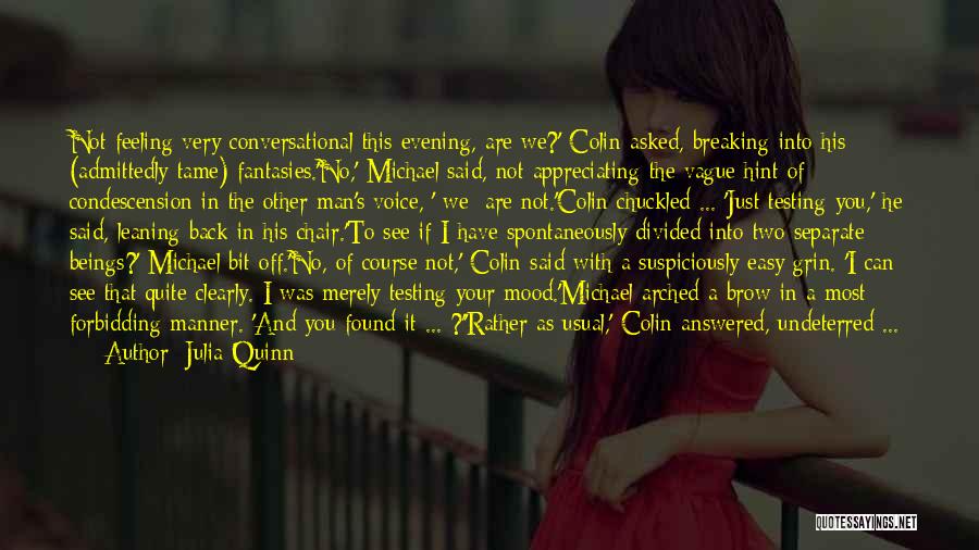 Julia Quinn Quotes: Not Feeling Very Conversational This Evening, Are We?' Colin Asked, Breaking Into His (admittedly Tame) Fantasies.'no,' Michael Said, Not Appreciating