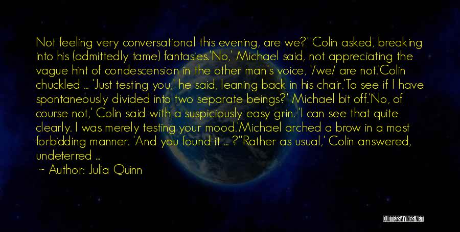 Julia Quinn Quotes: Not Feeling Very Conversational This Evening, Are We?' Colin Asked, Breaking Into His (admittedly Tame) Fantasies.'no,' Michael Said, Not Appreciating