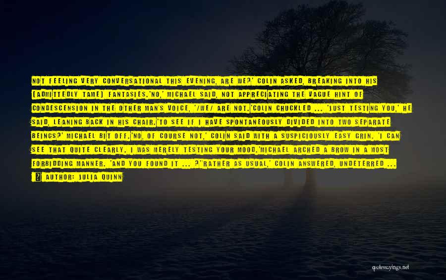 Julia Quinn Quotes: Not Feeling Very Conversational This Evening, Are We?' Colin Asked, Breaking Into His (admittedly Tame) Fantasies.'no,' Michael Said, Not Appreciating