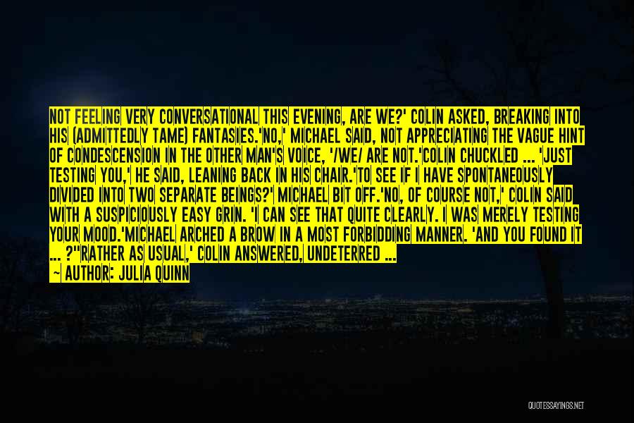 Julia Quinn Quotes: Not Feeling Very Conversational This Evening, Are We?' Colin Asked, Breaking Into His (admittedly Tame) Fantasies.'no,' Michael Said, Not Appreciating