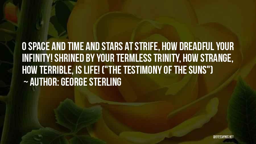 George Sterling Quotes: O Space And Time And Stars At Strife, How Dreadful Your Infinity! Shrined By Your Termless Trinity, How Strange, How