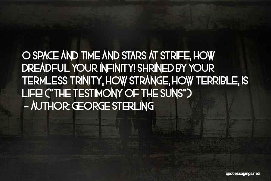 George Sterling Quotes: O Space And Time And Stars At Strife, How Dreadful Your Infinity! Shrined By Your Termless Trinity, How Strange, How