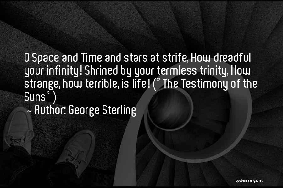 George Sterling Quotes: O Space And Time And Stars At Strife, How Dreadful Your Infinity! Shrined By Your Termless Trinity, How Strange, How