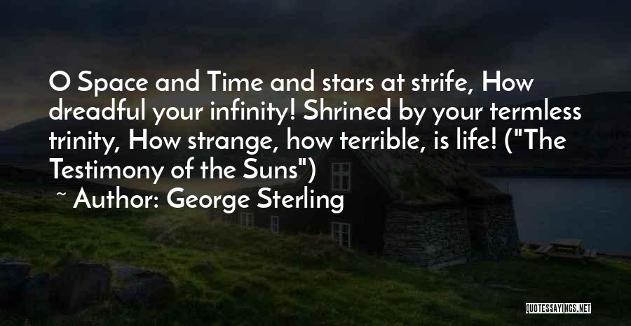 George Sterling Quotes: O Space And Time And Stars At Strife, How Dreadful Your Infinity! Shrined By Your Termless Trinity, How Strange, How
