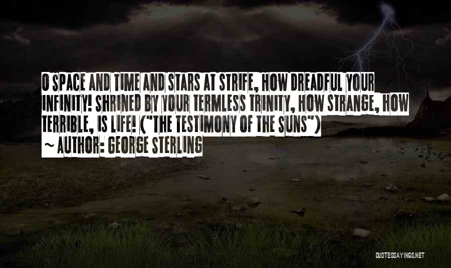 George Sterling Quotes: O Space And Time And Stars At Strife, How Dreadful Your Infinity! Shrined By Your Termless Trinity, How Strange, How