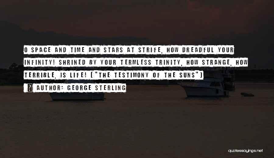 George Sterling Quotes: O Space And Time And Stars At Strife, How Dreadful Your Infinity! Shrined By Your Termless Trinity, How Strange, How